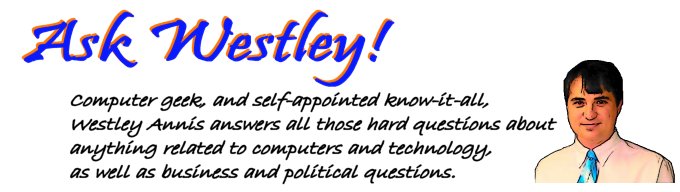 Computer geek, and self-appointed know-it-all, Westley Annis answers all those hard 
questions about anything related to computers and technology, as well as business and 
political questions.